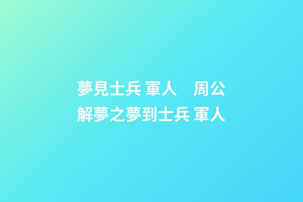 夢見士兵 軍人　周公解夢之夢到士兵 軍人